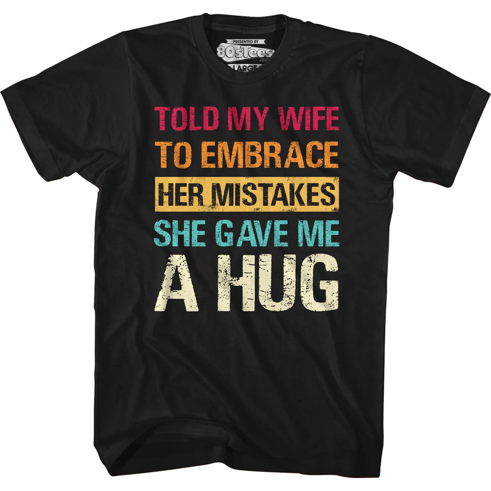 Told My Wife To Embrace Her Mistakes She Gave Me A Hug T-Shirt